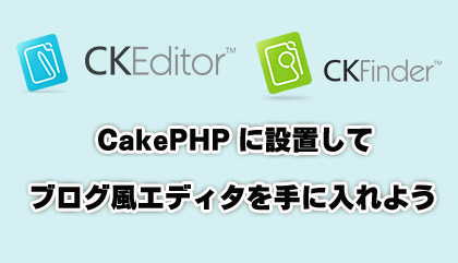 CakePHPにCKEditorとCKFinderを設置して、ブログ風エディタを手に入れよう