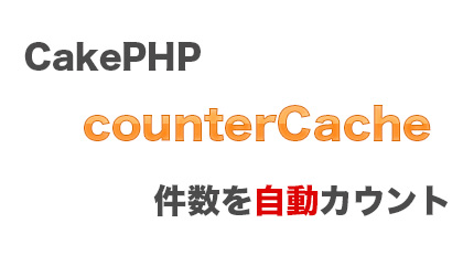 CakePHP CounterCacheで件数を自動保存